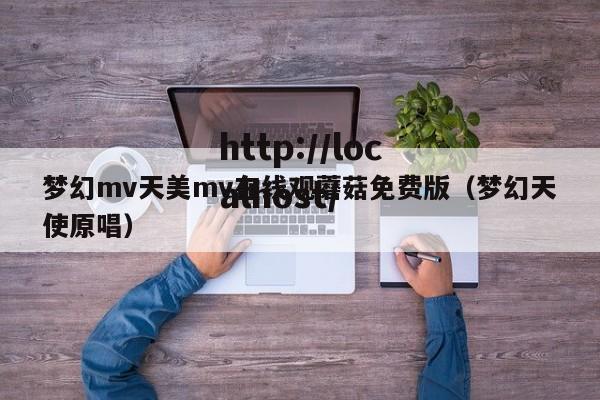 梦幻mv天美mv在线观蘑菇免费版（梦幻天使原唱）